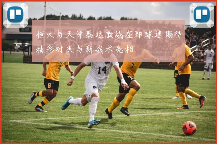 恒大与天津泰达激战在即球迷期待精彩对决与新战术亮相