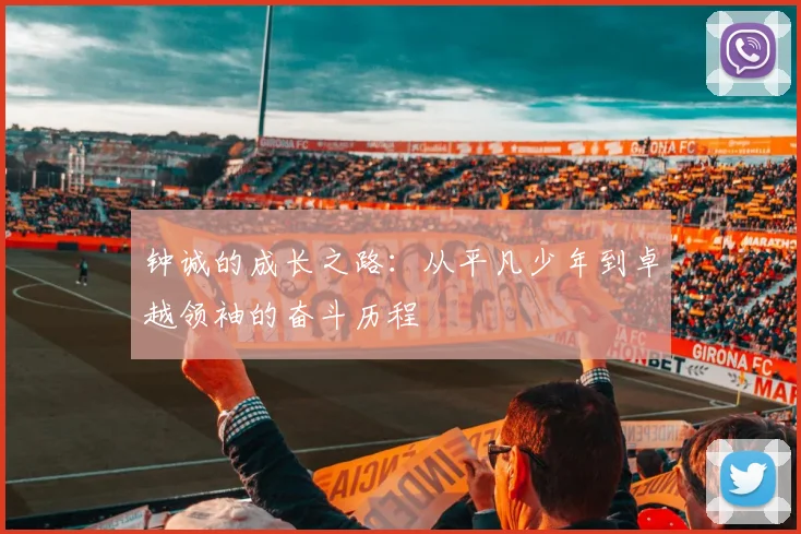 钟诚的成长之路：从平凡少年到卓越领袖的奋斗历程
