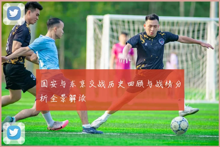 国安与东京交战历史回顾与战绩分析全景解读
