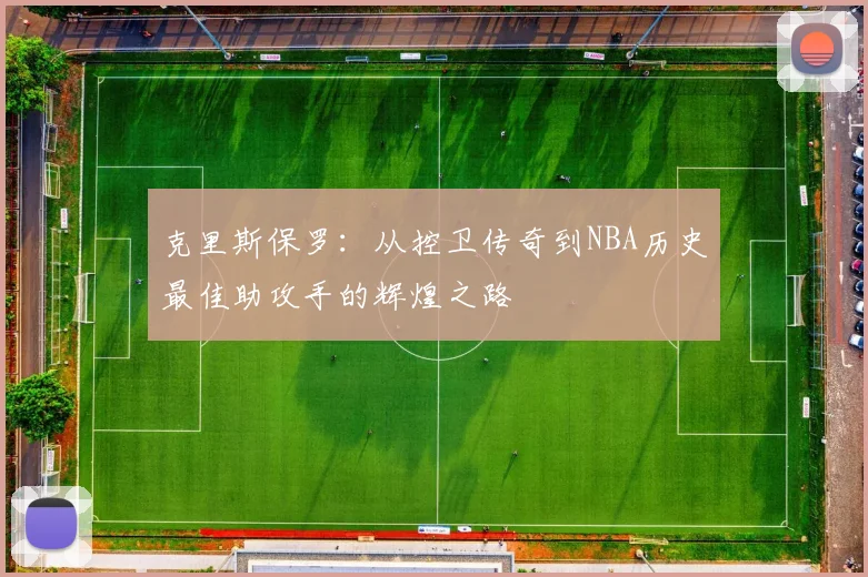 克里斯保罗：从控卫传奇到NBA历史最佳助攻手的辉煌之路