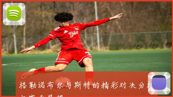 格勒诺布尔与斯特的精彩对决分析与赛季展望