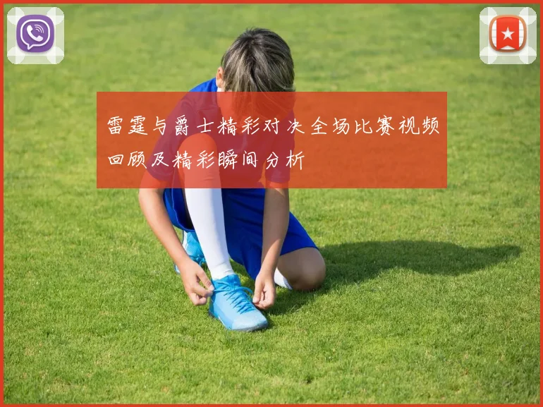 雷霆与爵士精彩对决全场比赛视频回顾及精彩瞬间分析