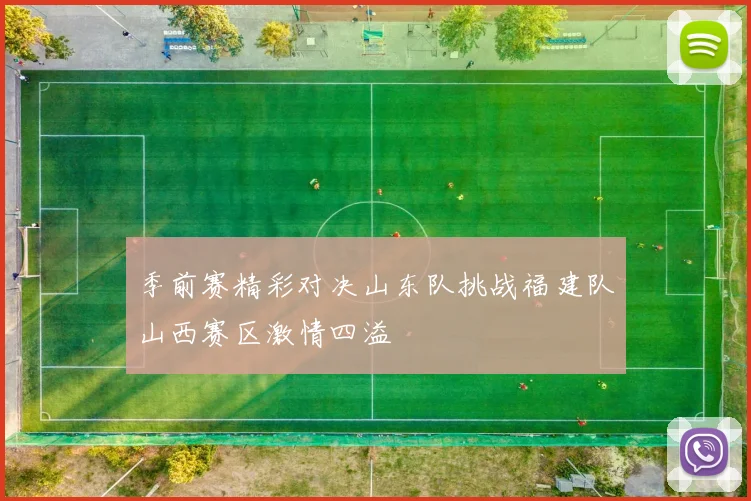 季前赛精彩对决山东队挑战福建队山西赛区激情四溢