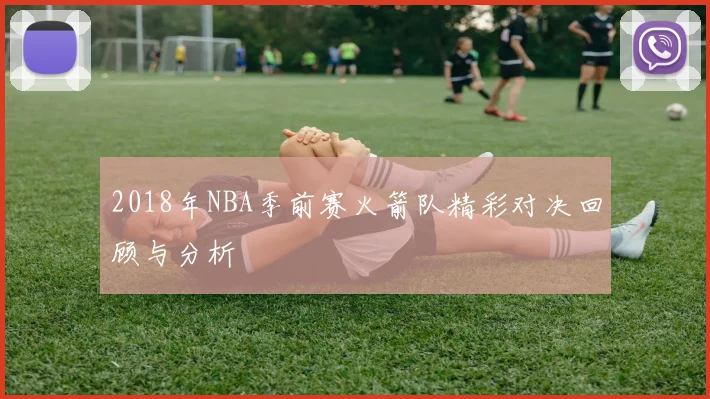 2018年NBA季前赛火箭队精彩对决回顾与分析