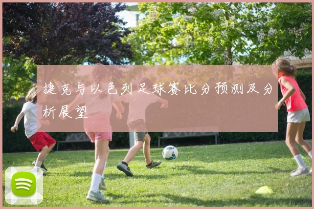 捷克与以色列足球赛比分预测及分析展望