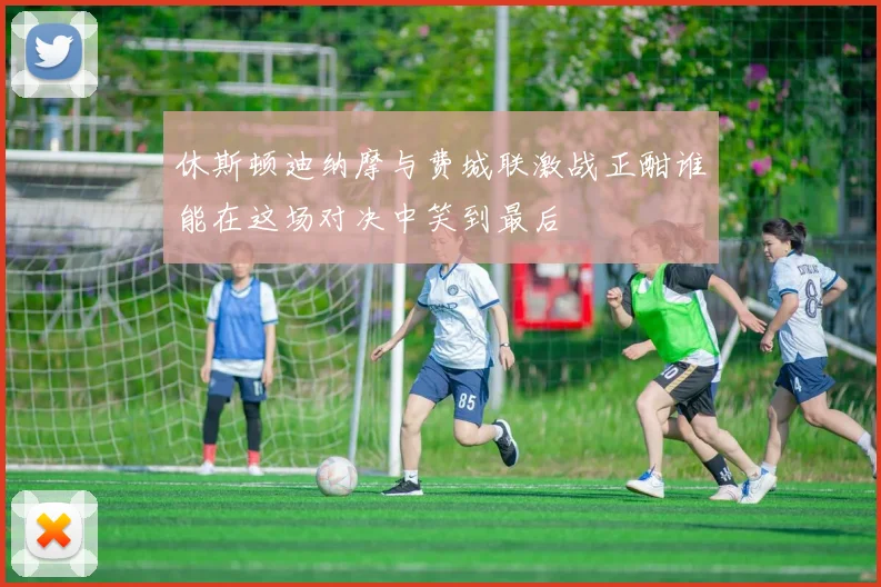 休斯顿迪纳摩与费城联激战正酣谁能在这场对决中笑到最后