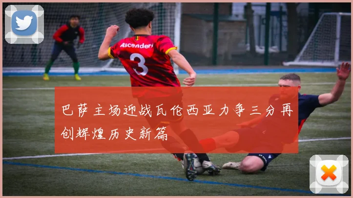 巴萨主场迎战瓦伦西亚力争三分再创辉煌历史新篇