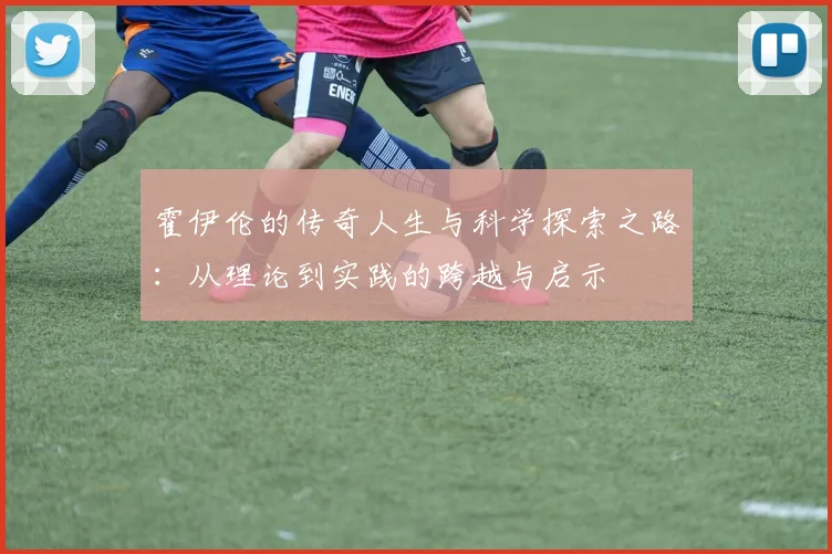 霍伊伦的传奇人生与科学探索之路：从理论到实践的跨越与启示