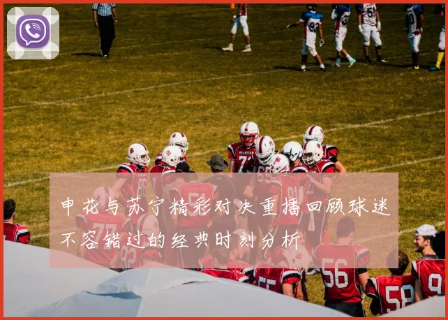 申花与苏宁精彩对决重播回顾球迷不容错过的经典时刻分析