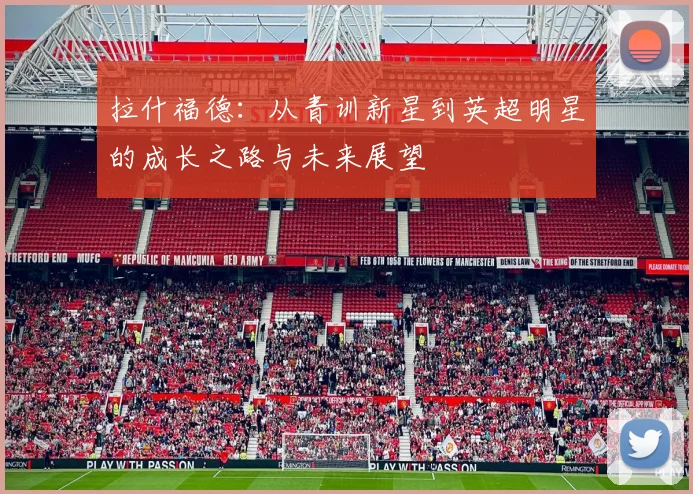 拉什福德：从青训新星到英超明星的成长之路与未来展望