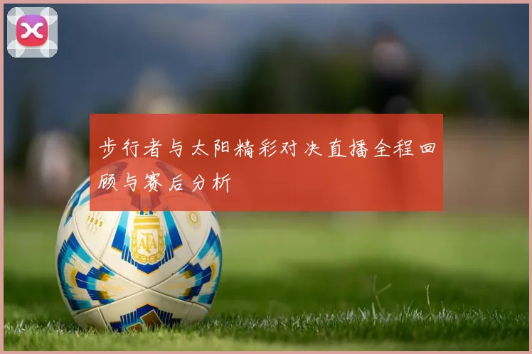 步行者与太阳精彩对决直播全程回顾与赛后分析