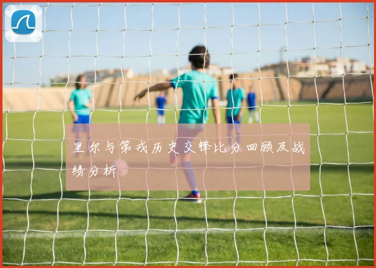 里尔与第戎历史交锋比分回顾及战绩分析