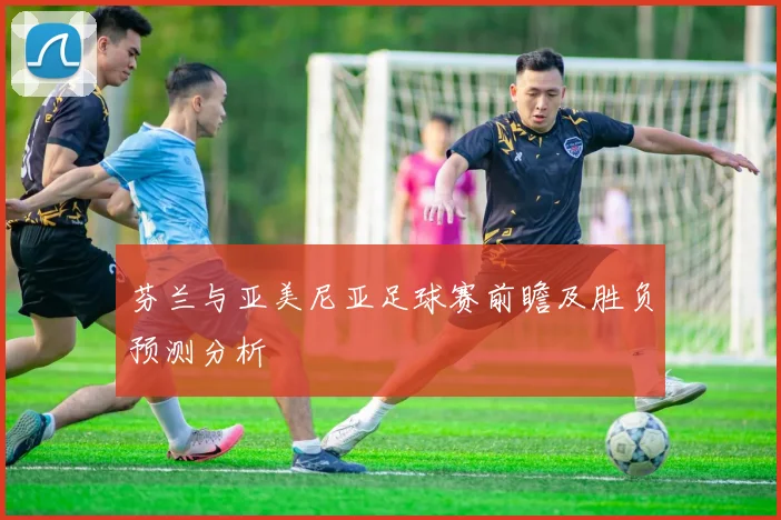 芬兰与亚美尼亚足球赛前瞻及胜负预测分析